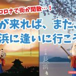 「新型コロナで街が閑散…！〜時がくれば、また、長浜に逢いに行こう！〜